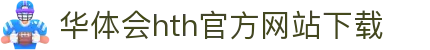华体会 (hth)官方网站 - 登录入口与赛事资讯